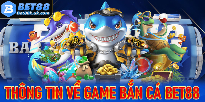 Thông tin chung về trò chơi bắn cá Bet88