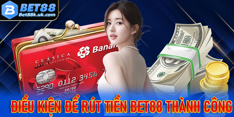 Những điều kiện để bảo đảm anh em rút tiền Bet88 thành công