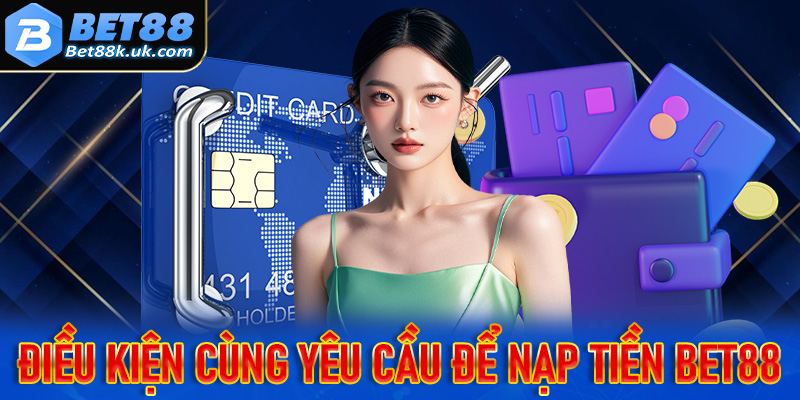 Một số điều kiện đi kèm yêu cầu trong quá trình nạp tiền Bet88