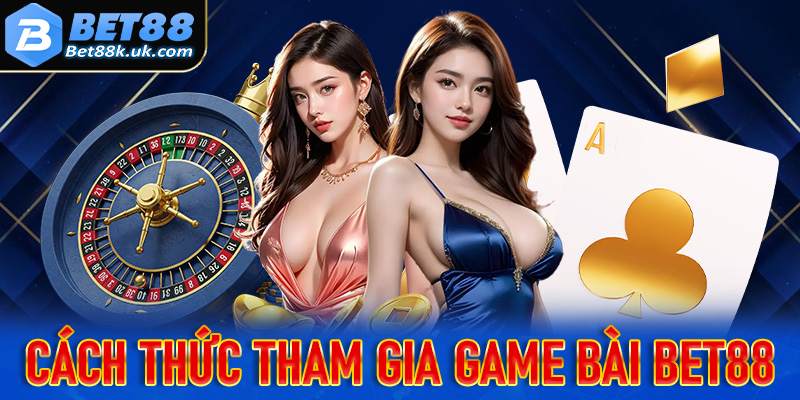 Hướng dẫn cách thức tham gia cá cược tại sảnh game bài Bet88