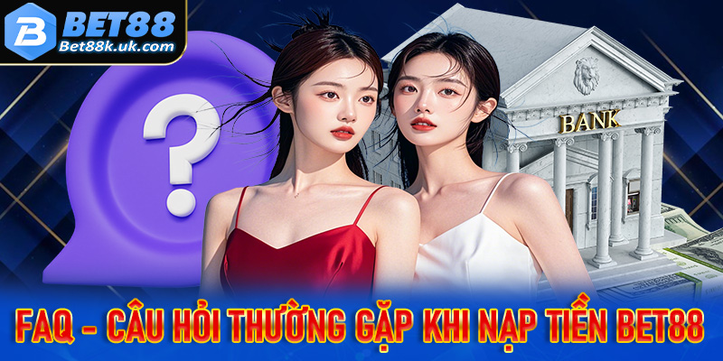 FAQs - Giải mã nhưng câu hỏi thường gặp khi nạp tiền tại nhà cái Bet88